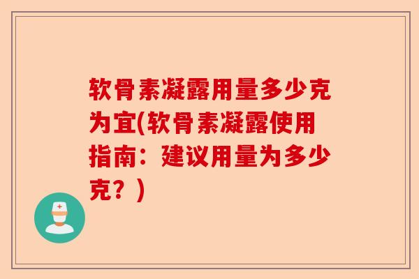 软骨素凝露用量多少克为宜(软骨素凝露使用指南：建议用量为多少克？)