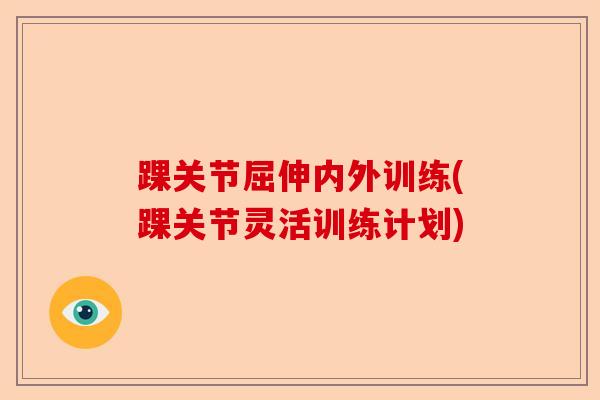 踝关节屈伸内外训练(踝关节灵活训练计划)
