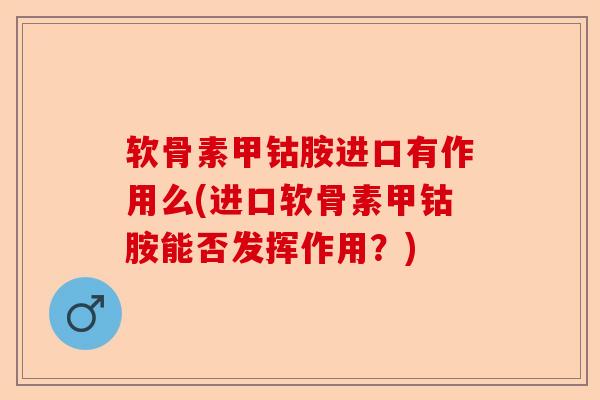 软骨素甲钴胺进口有作用么(进口软骨素甲钴胺能否发挥作用？)