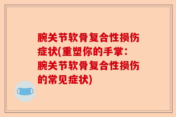 腕关节软骨复合性损伤症状(重塑你的手掌：腕关节软骨复合性损伤的常见症状)