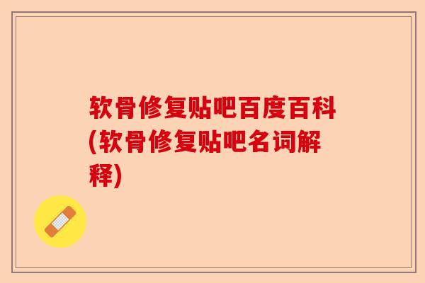 软骨修复贴吧百度百科(软骨修复贴吧名词解释)
