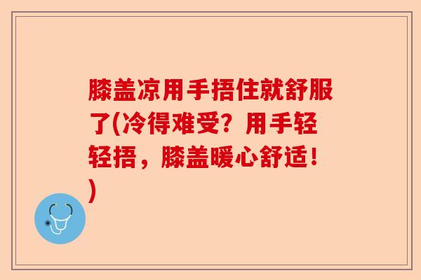 膝盖凉用手捂住就舒服了(冷得难受？用手轻轻捂，膝盖暖心舒适！)