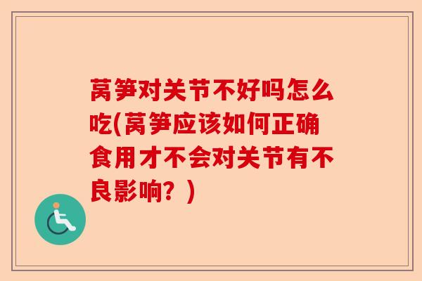 莴笋对关节不好吗怎么吃(莴笋应该如何正确食用才不会对关节有不良影响？)