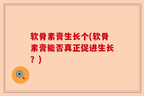 软骨素膏生长个(软骨素膏能否真正促进生长?) 软骨素膏生长个(软骨素膏能否真正促进生长?)