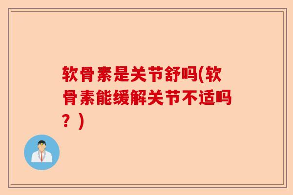 软骨素是关节舒吗(软骨素能缓解关节不适吗？)