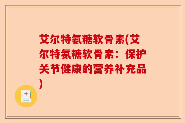 艾尔特氨糖软骨素(艾尔特氨糖软骨素：保护关节健康的营养补充品)