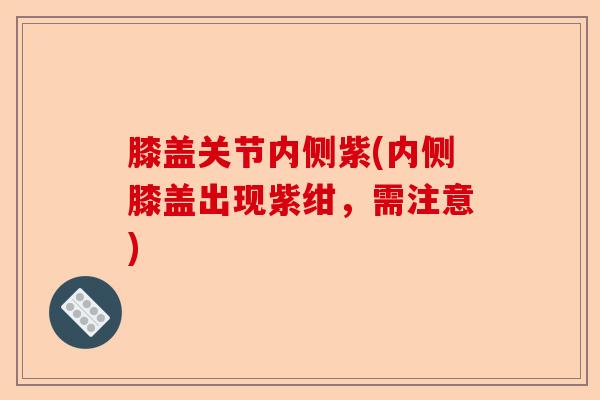 膝盖关节内侧紫(内侧膝盖出现紫绀，需注意)