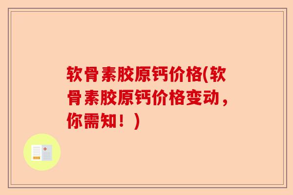 软骨素胶原钙价格(软骨素胶原钙价格变动，你需知！)