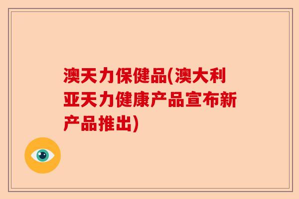 澳天力保健品(澳大利亚天力健康产品宣布新产品推出)