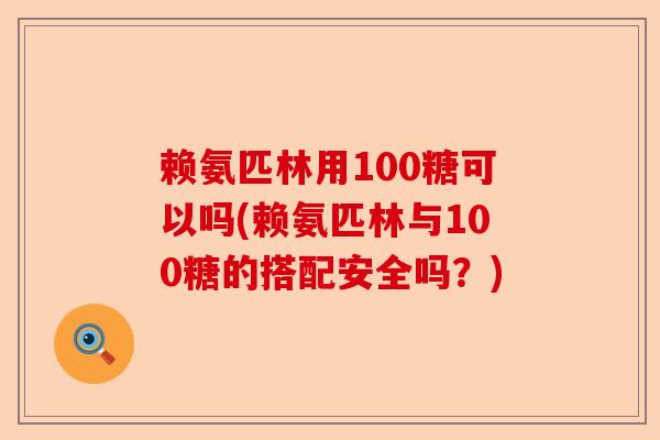 赖氨匹林用100糖可以吗(赖氨匹林与100糖的搭配安全吗?) 赖氨匹林用100糖可以吗(赖氨匹林与100糖的搭配安全吗?)