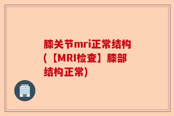 膝关节mri正常结构(【MRI检查】膝部结构正常) 膝关节mri正常结构(【MRI检查】膝部结构正常)