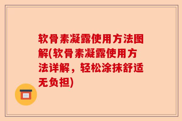 软骨素凝露使用方法图解(软骨素凝露使用方法详解，轻松涂抹舒适无负担)