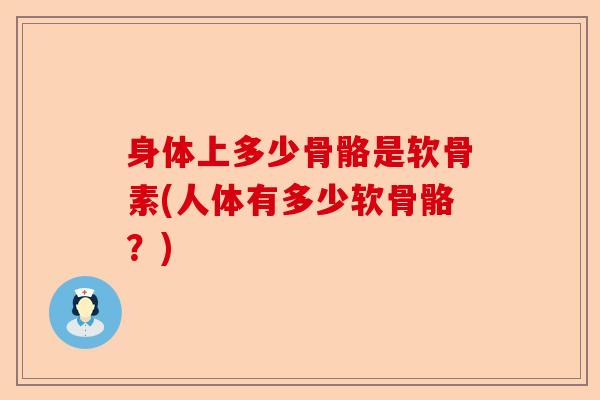 身体上多少骨骼是软骨素(人体有多少软骨骼？)