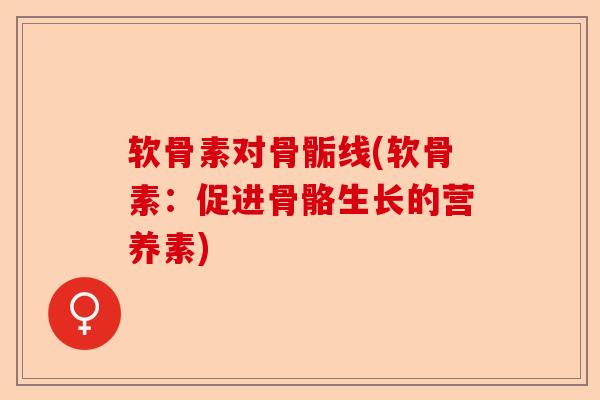 软骨素对骨骺线(软骨素：促进骨骼生长的营养素)