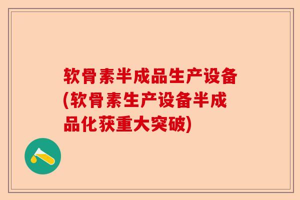 软骨素半成品生产设备(软骨素生产设备半成品化获重大突破)