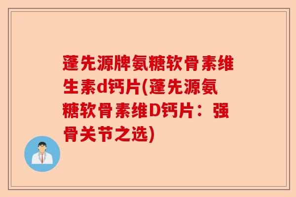 蓬先源牌氨糖软骨素维生素d钙片(蓬先源氨糖软骨素维D钙片：强骨关节之选)