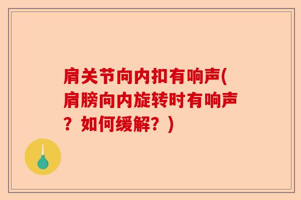肩关节向内扣有响声(肩膀向内旋转时有响声？如何缓解？)