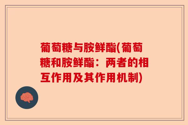 葡萄糖与胺鲜酯(葡萄糖和胺鲜酯：两者的相互作用及其作用机制)