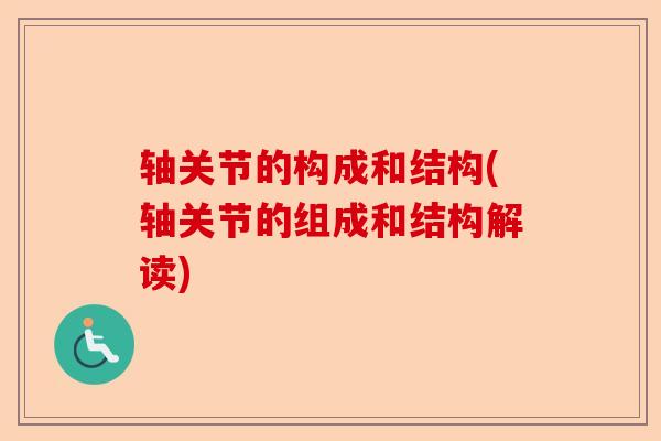 轴关节的构成和结构(轴关节的组成和结构解读)
