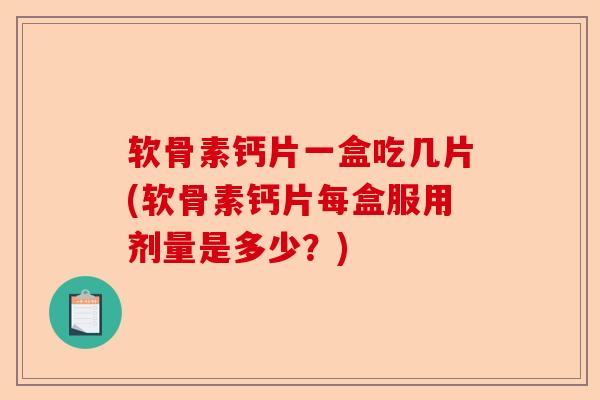 软骨素钙片一盒吃几片(软骨素钙片每盒服用剂量是多少？)