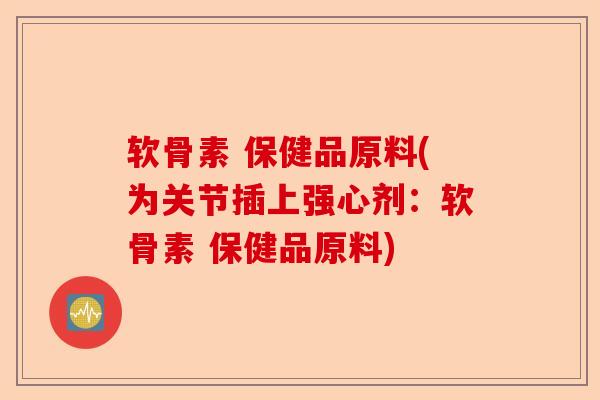 软骨素 保健品原料(为关节插上强心剂：软骨素 保健品原料)