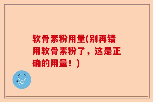 软骨素粉用量(别再错用软骨素粉了,这是正确的用量!) 软骨素粉用量(别再错用软骨素粉了,这是正确的用量!)