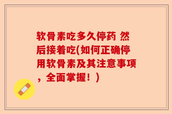 软骨素吃多久停药 然后接着吃(如何正确停用软骨素及其注意事项,全面掌握!) 软骨素吃多久停药 然后接着吃(如何正确停用软骨素及其注意事项,全面掌握!)