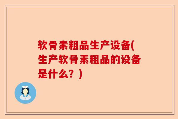 软骨素粗品生产设备(生产软骨素粗品的设备是什么?) 软骨素粗品生产设备(生产软骨素粗品的设备是什么?)