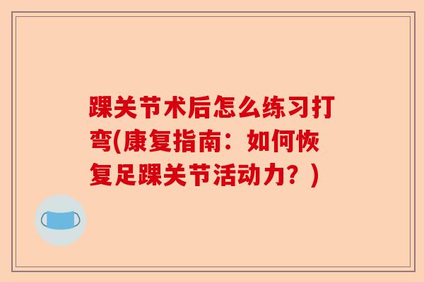 踝关节术后怎么练习打弯(康复指南:如何恢复足踝关节活动力?) 踝关节术后怎么练习打弯(康复指南:如何恢复足踝关节活动力?)