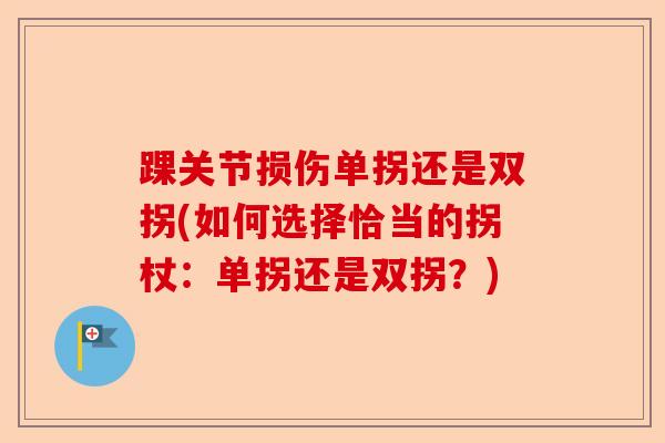 踝关节损伤单拐还是双拐(如何选择恰当的拐杖:单拐还是双拐?) 踝关节损伤单拐还是双拐(如何选择恰当的拐杖:单拐还是双拐?)