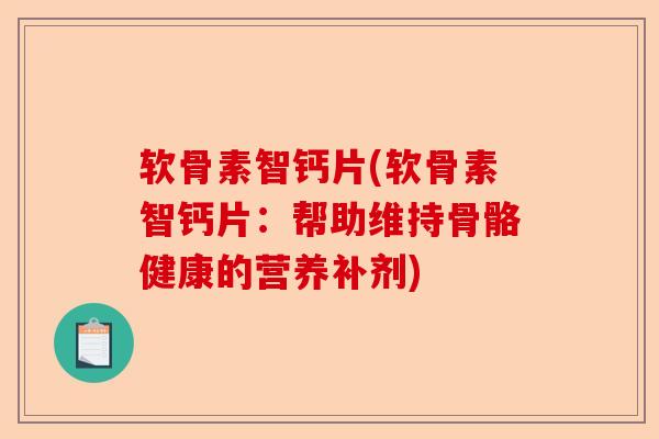 软骨素智钙片(软骨素智钙片：帮助维持骨骼健康的营养补剂)