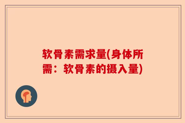 软骨素需求量(身体所需:软骨素的摄入量) 软骨素需求量(身体所需:软骨素的摄入量)