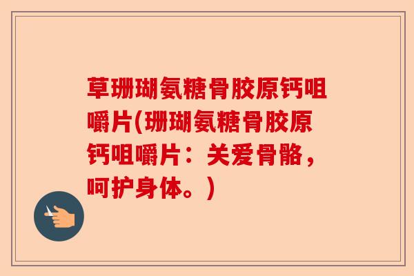 草珊瑚氨糖骨胶原钙咀嚼片(珊瑚氨糖骨胶原钙咀嚼片：关爱骨骼，呵护身体。)