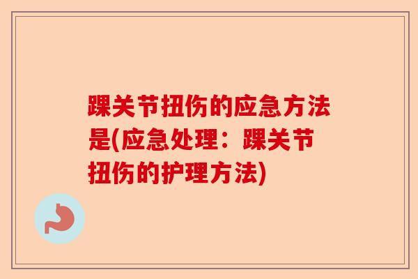 踝关节扭伤的应急方法是(应急处理：踝关节扭伤的护理方法)