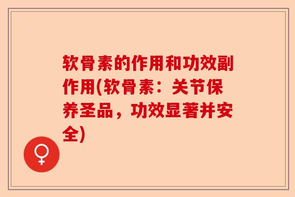 软骨素的作用和功效副作用(软骨素:关节保养圣品,功效显著并安全) 软骨素的作用和功效副作用(软骨素:关节保养圣品,功效显著并安全)