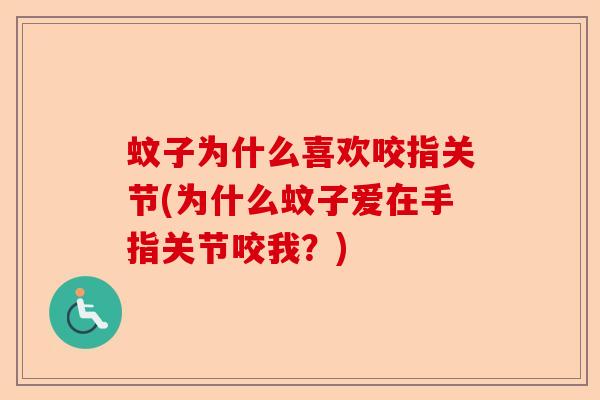 蚊子为什么喜欢咬指关节(为什么蚊子爱在手指关节咬我?) 蚊子为什么喜欢咬指关节(为什么蚊子爱在手指关节咬我?)