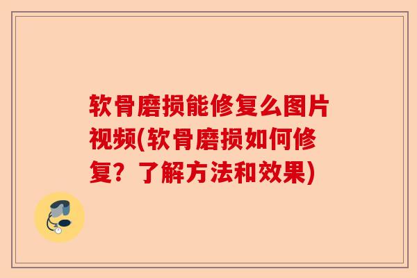 软骨磨损能修复么图片视频(软骨磨损如何修复?了解方法和效果) 软骨磨损能修复么图片视频(软骨磨损如何修复?了解方法和效果)