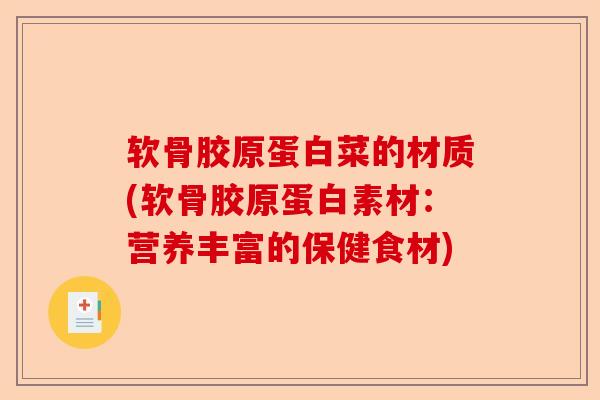 软骨胶原蛋白菜的材质(软骨胶原蛋白素材：营养丰富的保健食材)