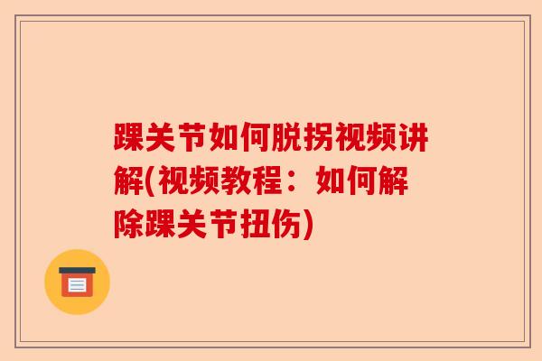 踝关节如何脱拐视频讲解(视频教程：如何解除踝关节扭伤)