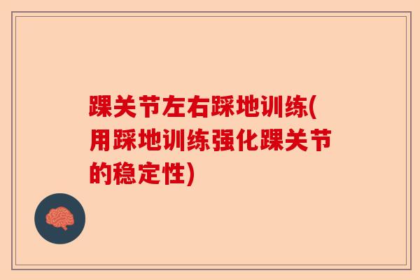踝关节左右踩地训练(用踩地训练强化踝关节的稳定性)