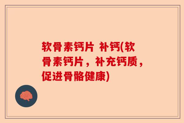 软骨素钙片 补钙(软骨素钙片，补充钙质，促进骨骼健康)