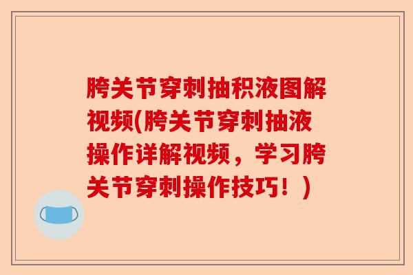 胯关节穿刺抽积液图解视频(胯关节穿刺抽液操作详解视频,学习胯关节穿刺操作技巧!) 胯关节穿刺抽积液图解视频(胯关节穿刺抽液操作详解视频,学习胯关节穿刺操作技巧!)