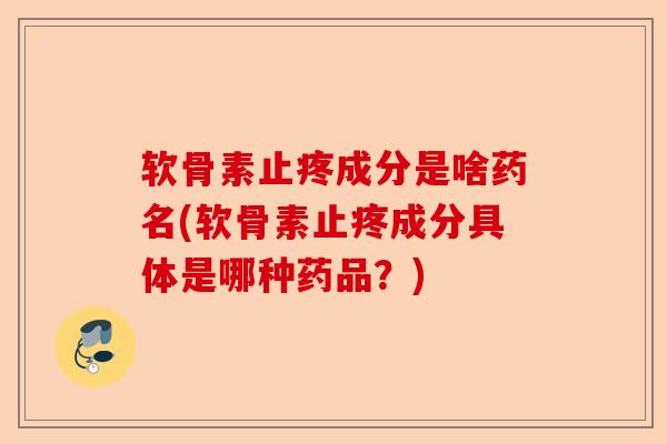 软骨素止疼成分是啥药名(软骨素止疼成分具体是哪种药品？)