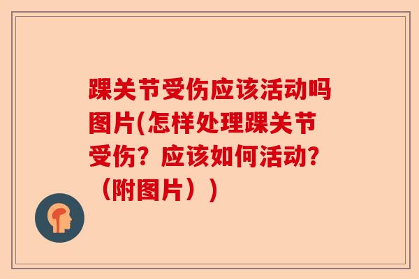 踝关节受伤应该活动吗图片(怎样处理踝关节受伤？应该如何活动？（附图片）)