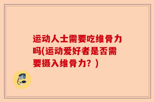 运动人士需要吃维骨力吗(运动爱好者是否需要摄入维骨力？)