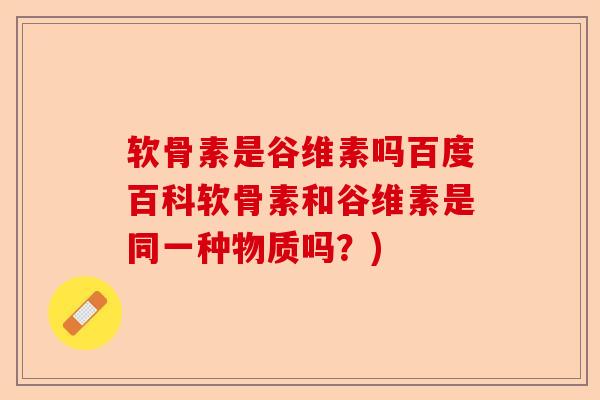 软骨素是谷维素吗百度百科软骨素和谷维素是同一种物质吗？)