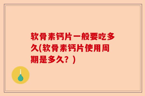 软骨素钙片一般要吃多久(软骨素钙片使用周期是多久？)