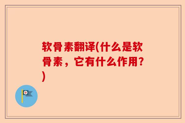 软骨素翻译(什么是软骨素，它有什么作用？)