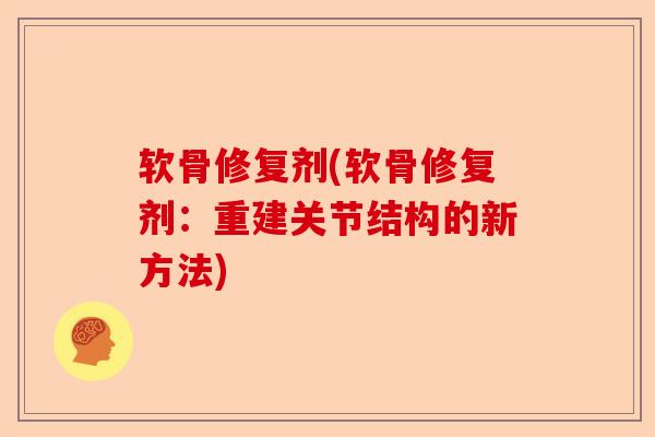 软骨修复剂(软骨修复剂：重建关节结构的新方法)