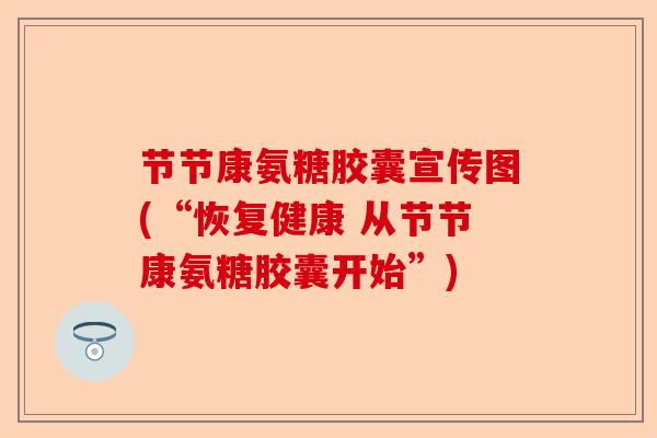 节节康氨糖胶囊宣传图(“恢复健康 从节节康氨糖胶囊开始”) 节节康氨糖胶囊宣传图(“恢复健康 从节节康氨糖胶囊开始”)